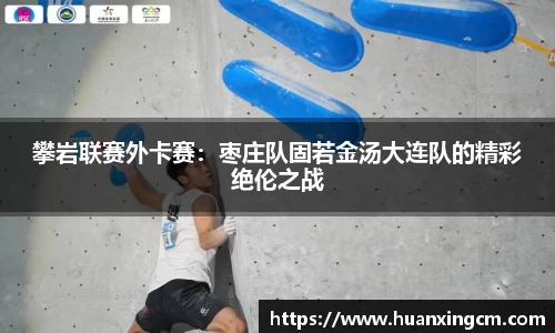 攀岩联赛外卡赛：枣庄队固若金汤大连队的精彩绝伦之战