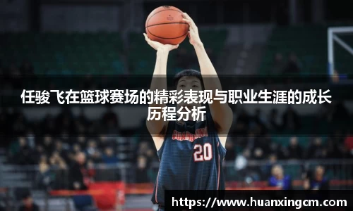 任骏飞在篮球赛场的精彩表现与职业生涯的成长历程分析