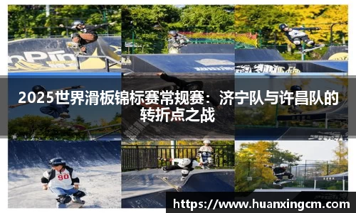 2025世界滑板锦标赛常规赛：济宁队与许昌队的转折点之战