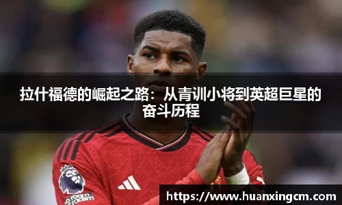 拉什福德的崛起之路：从青训小将到英超巨星的奋斗历程