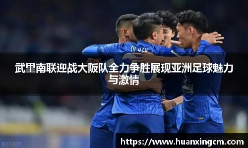 武里南联迎战大阪队全力争胜展现亚洲足球魅力与激情