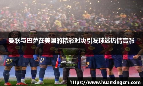 曼联与巴萨在美国的精彩对决引发球迷热情高涨